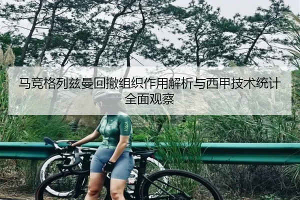 马竞格列兹曼回撤组织作用解析与西甲技术统计全面观察