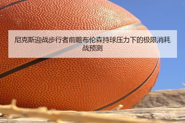 ni-ke-si-ying-zhan-bu-xing-zhe-qian-zhan-bu-lun-sen-chi-qiu-ya-li-xia-de-ji-xian-xiao-hao-zhan-yu-ce-2-629.jpg
