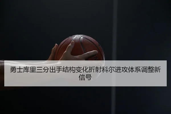 勇士库里三分出手结构变化折射科尔进攻体系调整新信号